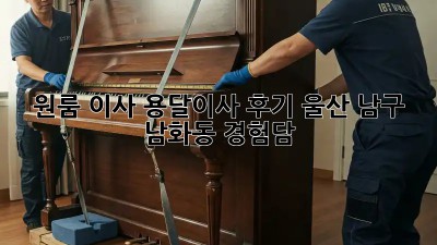 원룸 이사, 용달이사 후기: 울산 남구 남화동 경험담