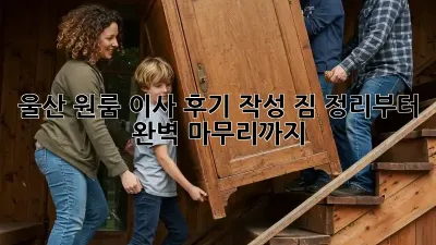 울산 원룸 이사 후기 작성: 짐 정리부터 완벽 마무리까지!