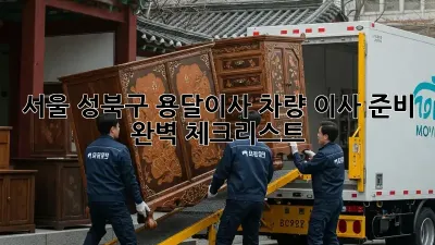 서울 성북구 용달이사 차량: 이사 준비 완벽 체크리스트